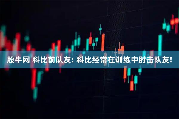股牛网 科比前队友: 科比经常在训练中肘击队友!