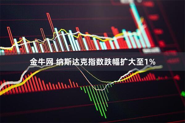 金牛网 纳斯达克指数跌幅扩大至1%