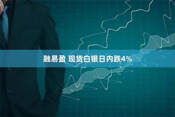 融易盈 现货白银日内跌4%